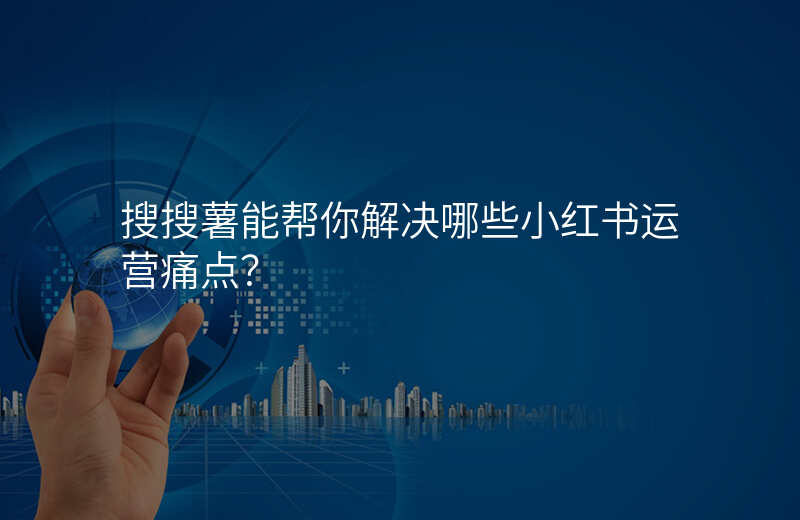 搜搜薯能帮你解决哪些小红书运营痛点?