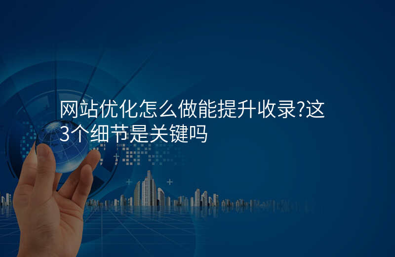 网站优化怎么做能提升收录?这3个细节是关键吗
