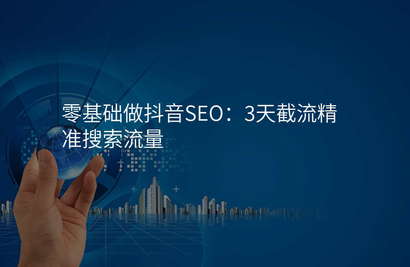 零基础做抖音SEO:3天截流精准搜索流量