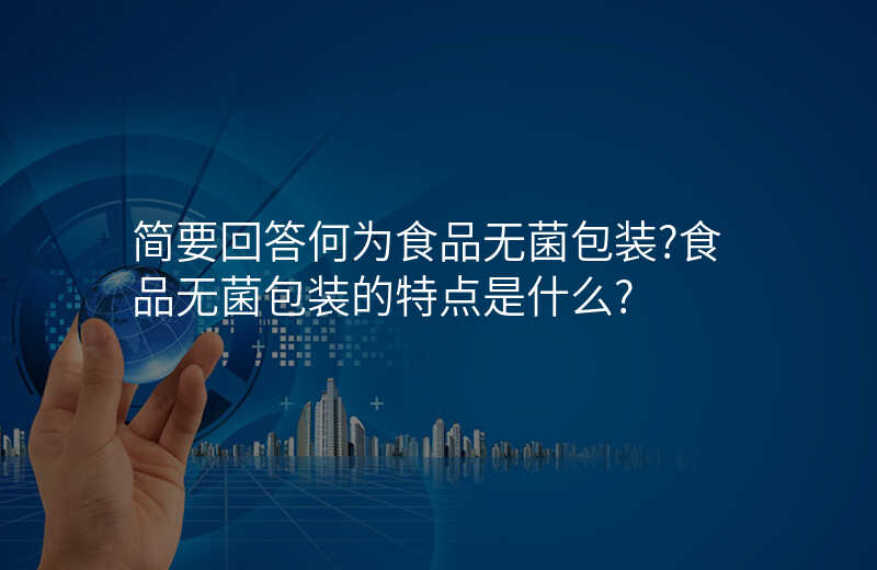 简要回答何为食品无菌包装?食品无菌包装的特点是什么?