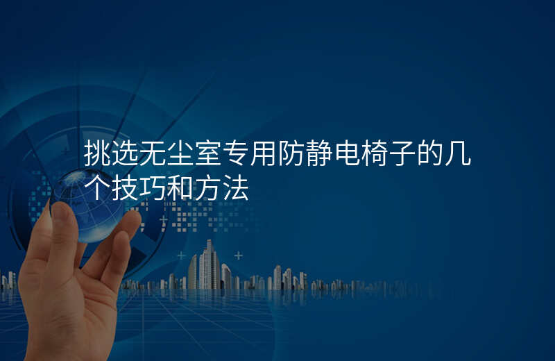 挑选无尘室专用防静电椅子的几个技巧和方法