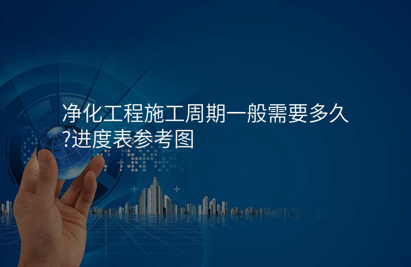净化工程施工周期一般需要多久?进度表参考图