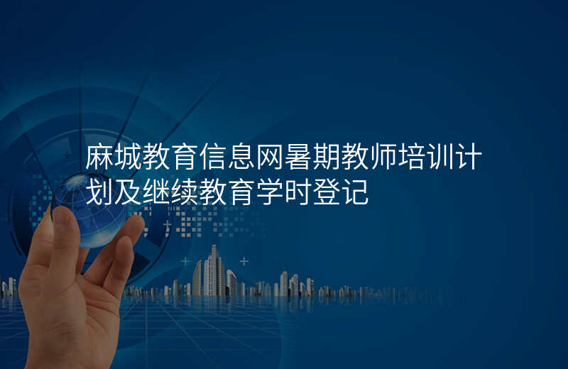 麻城教育信息网暑期教师培训计划及继续教育学时登记