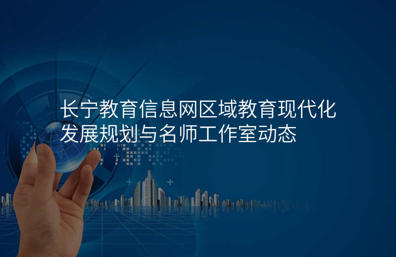 长宁教育信息网区域教育现代化发展规划与名师工作室动态