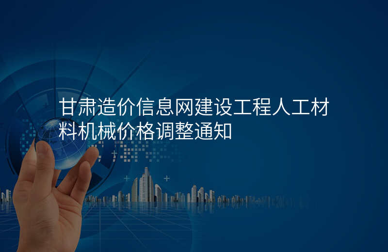 甘肃造价信息网建设工程人工材料机械价格调整通知