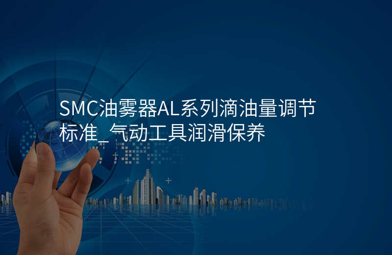 SMC油雾器AL系列滴油量调节标准_气动工具润滑保养
