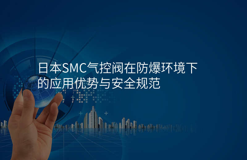 日本SMC气控阀在防爆环境下的应用优势与安全规范
