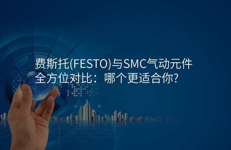费斯托(FESTO)与SMC气动元件全方位对比:哪个更适合你?