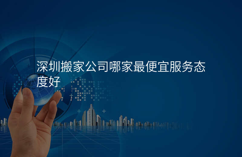 深圳搬家公司哪家最便宜服务态度好