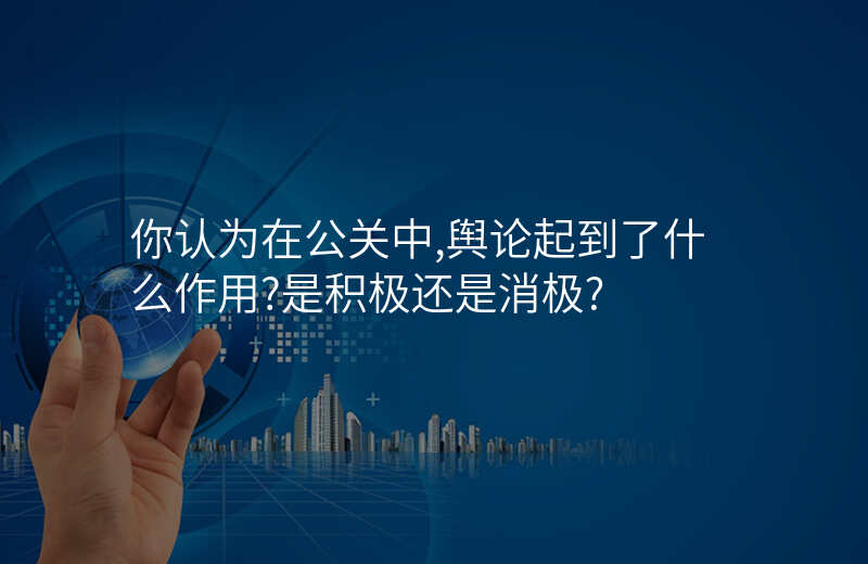 你认为在公关中,舆论起到了什么作用?是积极还是消极?