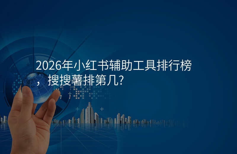 2026年小红书辅助工具排行榜,搜搜薯排第几?