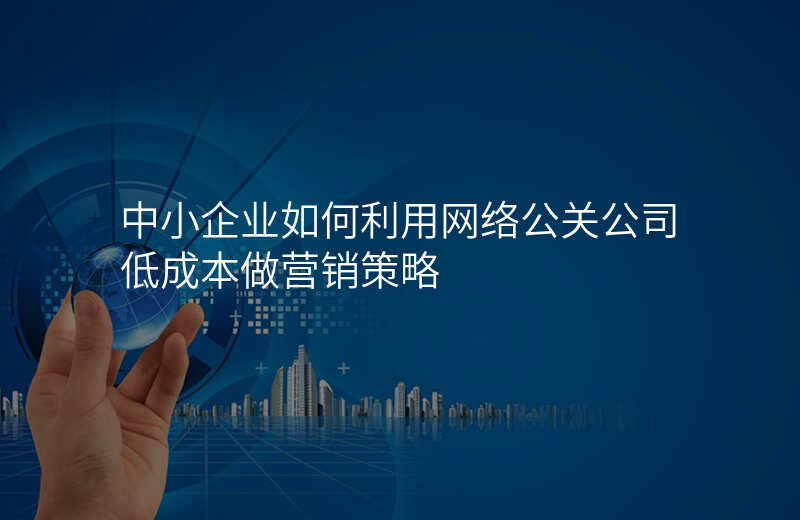 中小企业如何利用网络公关公司低成本做营销策略