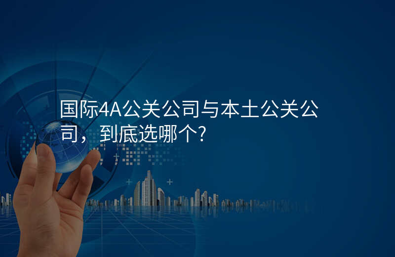 国际4A公关公司与本土公关公司,到底选哪个?