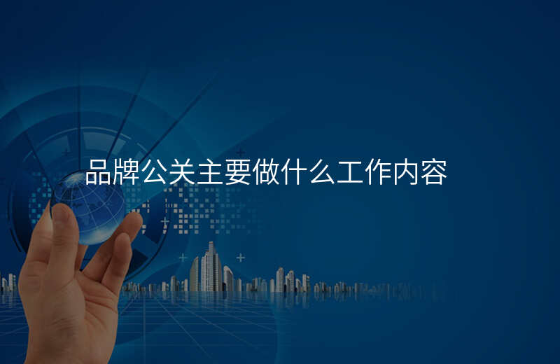 品牌公关主要做什么工作内容