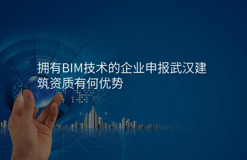 拥有BIM技术的企业申报武汉建筑资质有何优势