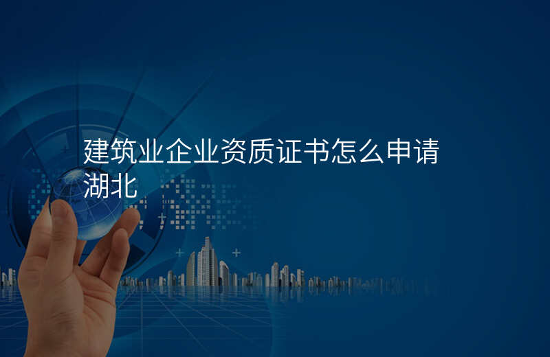 建筑业企业资质证书怎么申请 湖北