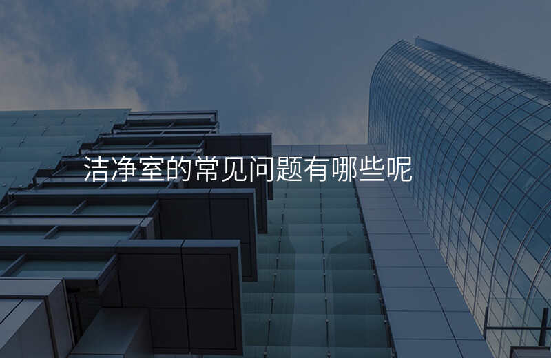 洁净室的常见问题有哪些呢