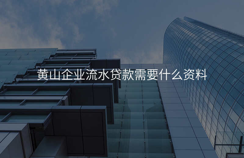 黄山企业流水贷款需要什么资料