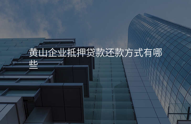 黄山企业抵押贷款还款方式有哪些