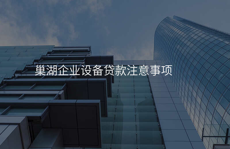 巢湖企业设备贷款注意事项