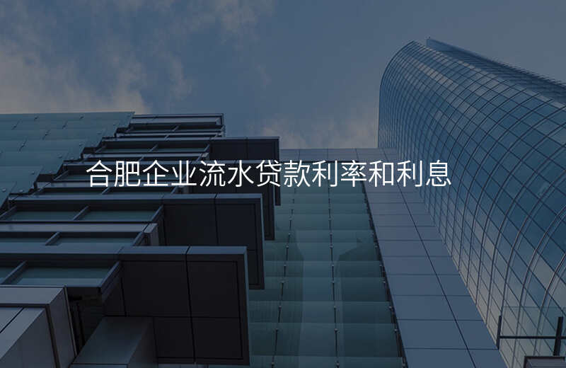 合肥企业流水贷款利率和利息