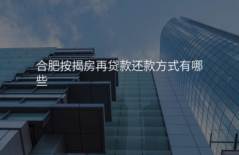 合肥按揭房再贷款还款方式有哪些