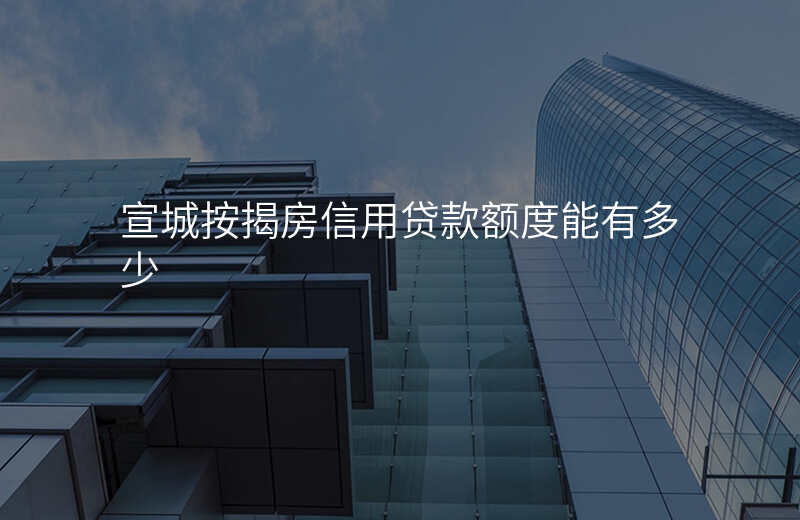 宣城按揭房信用贷款额度能有多少