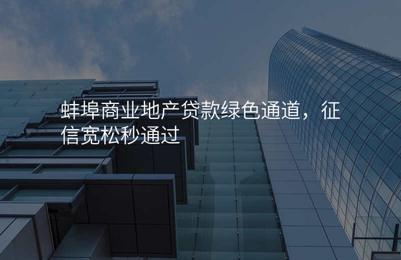 蚌埠商业地产贷款绿色通道,征信宽松秒通过