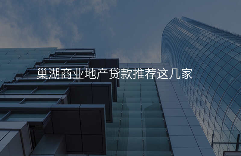 巢湖商业地产贷款推荐这几家