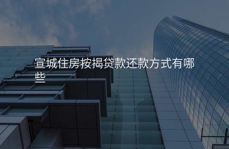 宣城住房按揭贷款还款方式有哪些