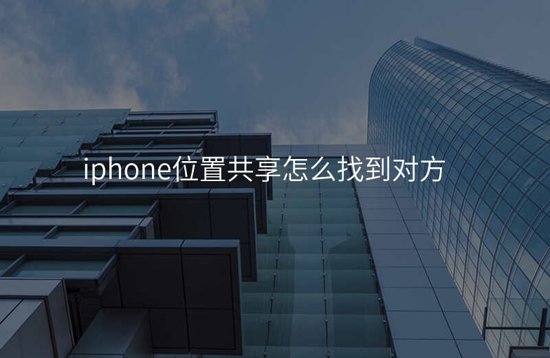 iphone位置共享怎么看对方的位置 iphone位置共享怎么看对方的位置