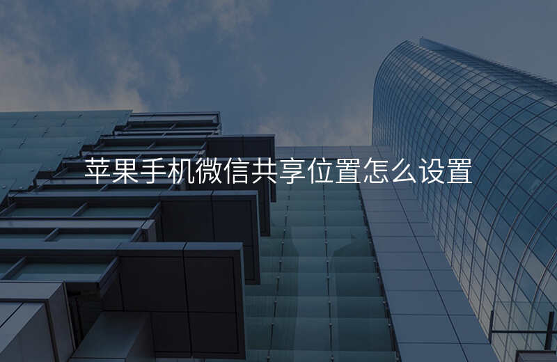 微信共享位置怎么改变自己的位置 微信共享位置怎么改变自己的位置