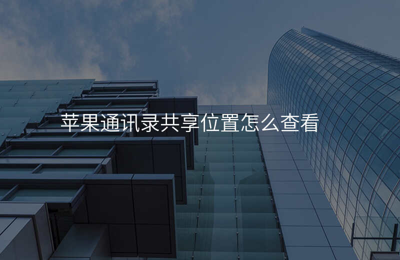共享位置怎么查看 共享位置怎么查看