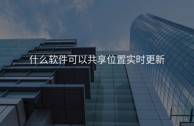 什么软件可以共享位置 什么软件可以共享位置