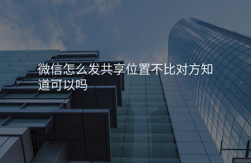 微信怎么发共享位置 微信怎么发共享位置