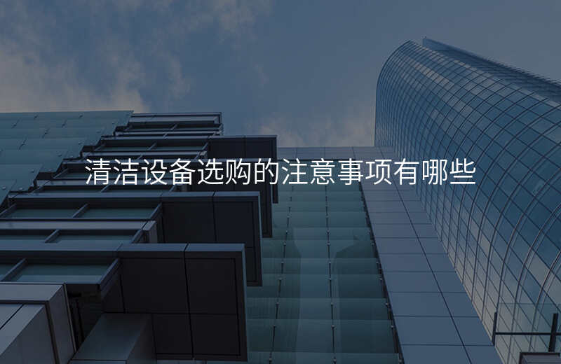 清洁设备选购的注意事项有哪些