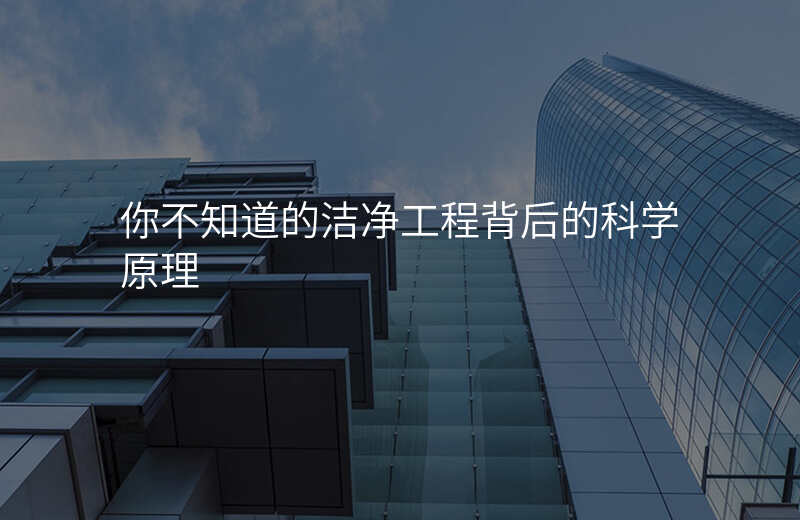 你不知道的洁净工程背后的科学原理 你不知道的洁净工程背后的科学原理