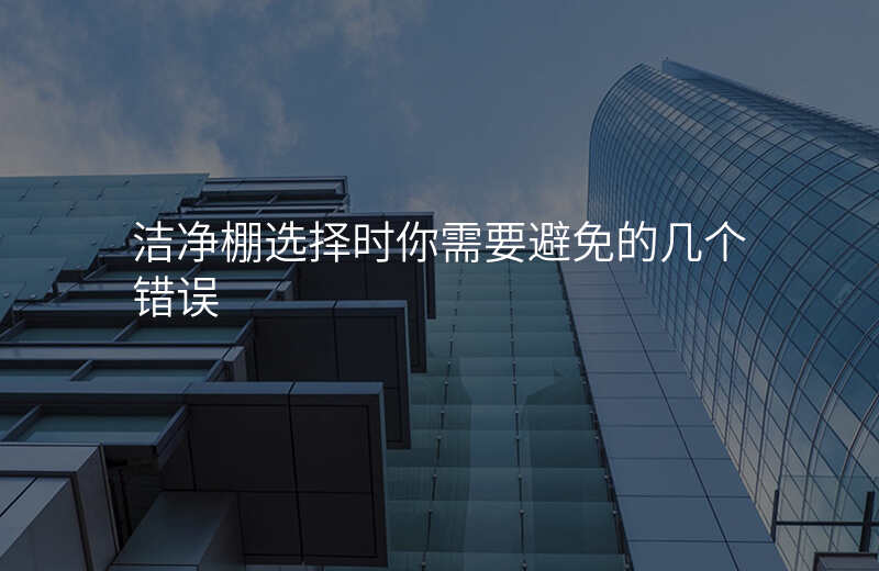 洁净棚选择时你需要避免的几个错误 洁净棚选择时你需要避免的几个错误