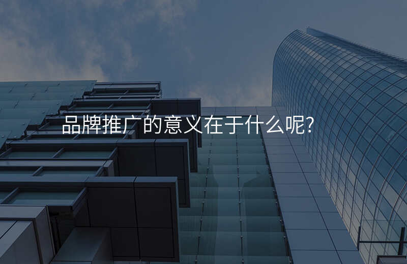 品牌推广的意义在于什么呢?