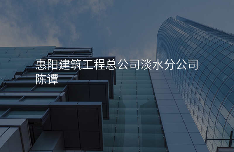 惠阳建筑工程总公司淡水分公司陈谭