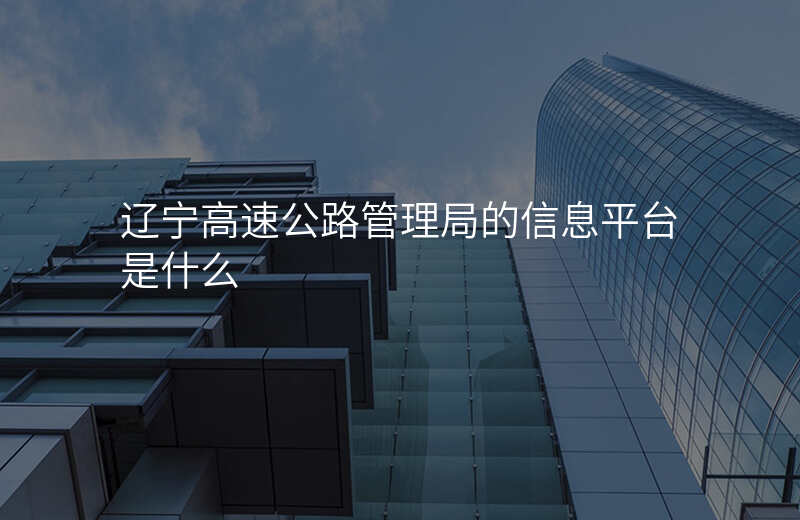 辽宁高速公路管理局的信息平台是什么