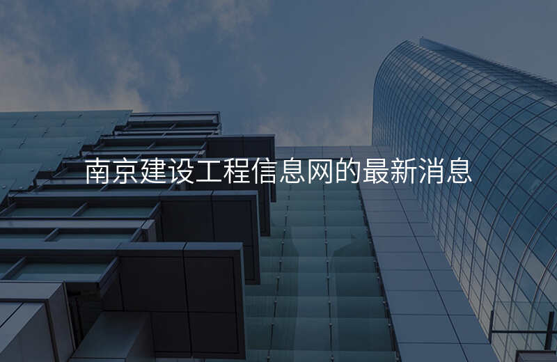 南京建设工程信息网的最新消息