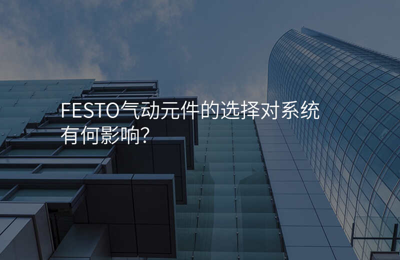 FESTO气动元件的选择对系统有何影响?