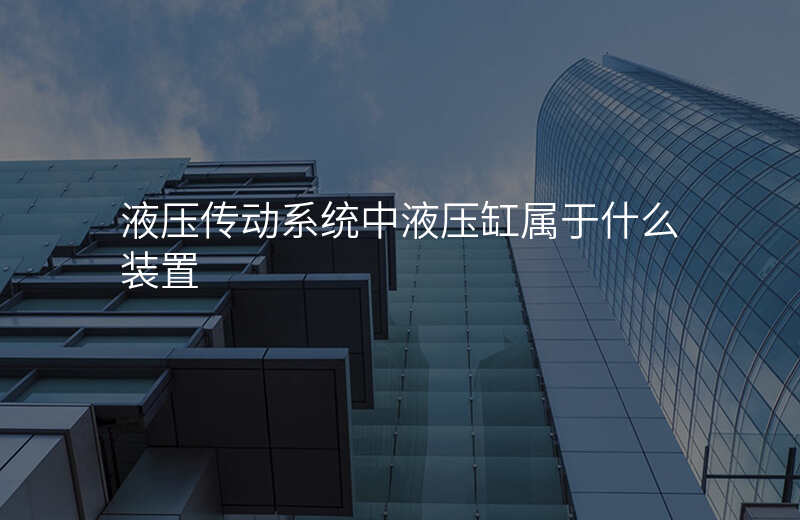 液压传动系统中液压缸属于什么装置