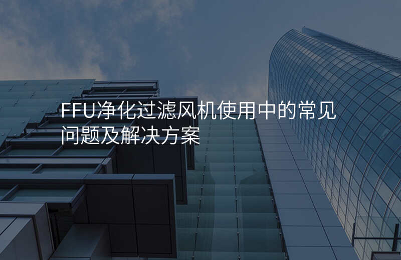 FFU净化过滤风机使用中的常见问题及解决方案