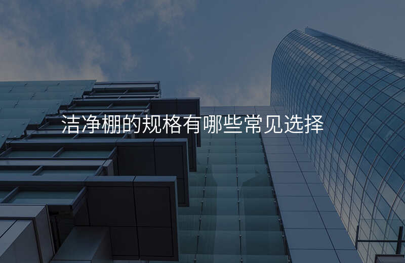 洁净棚的规格有哪些常见选择 洁净棚的规格有哪些常见选择