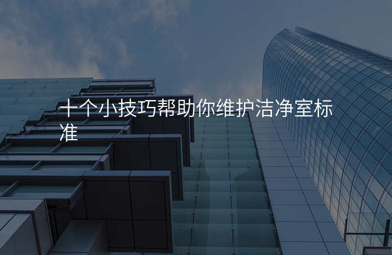 十个小技巧帮助你维护洁净室标准