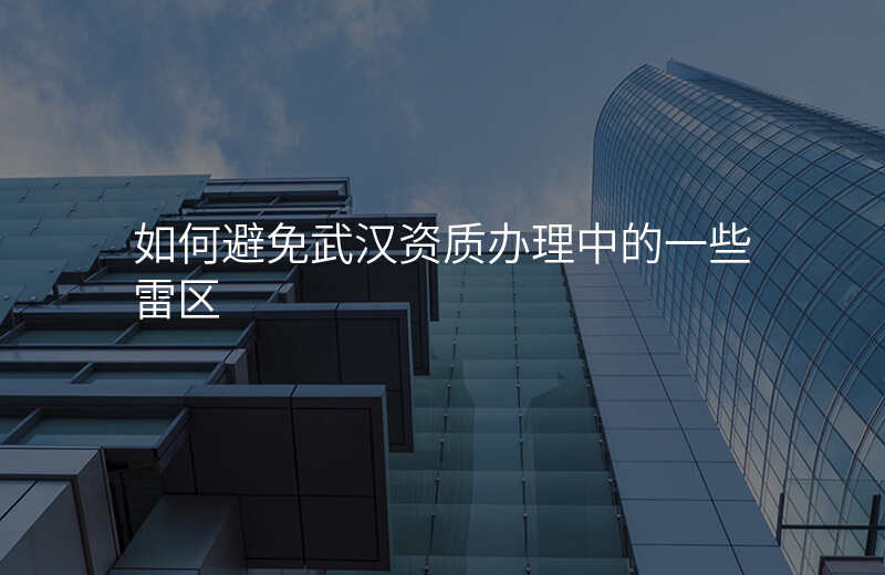 如何避免武汉资质办理中的一些雷区