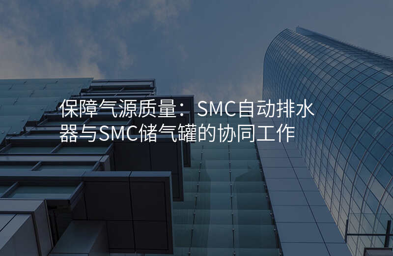 保障气源质量:SMC自动排水器与SMC储气罐的协同工作