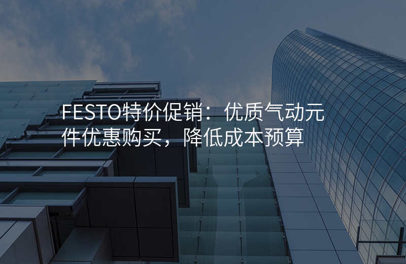 FESTO特价促销:优质气动元件优惠购买,降低成本预算